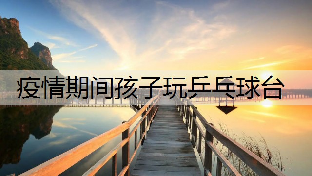 疫情期间孩子玩乒乓球台