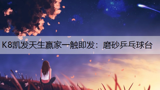 K8凯发天生赢家一触即发：磨砂乒乓球台