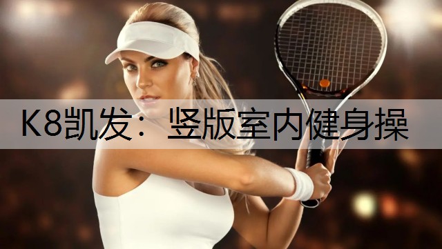 K8凯发：竖版室内健身操