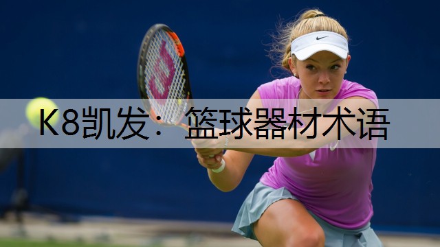 K8凯发：篮球器材术语