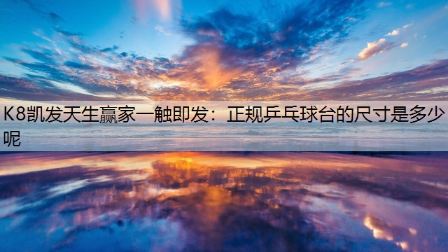 K8凯发天生赢家一触即发：正规乒乓球台的尺寸是多少呢