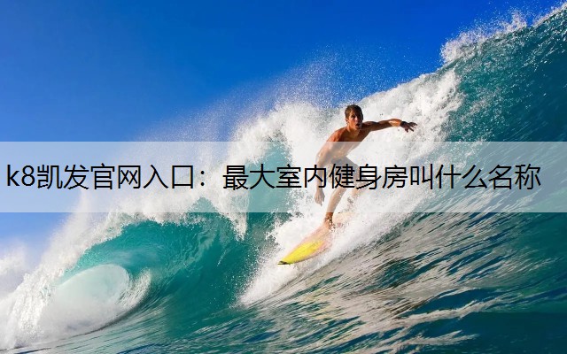 k8凯发官网入口：最大室内健身房叫什么名称