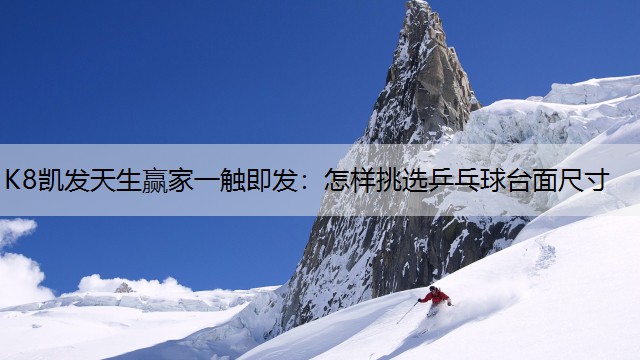 K8凯发天生赢家一触即发：怎样挑选乒乓球台面尺寸