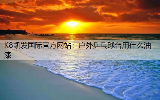 K8凯发国际官方网站：户外乒乓球台用什么油漆