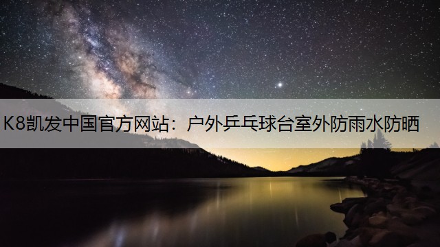 K8凯发中国官方网站：户外乒乓球台室外防雨水防晒