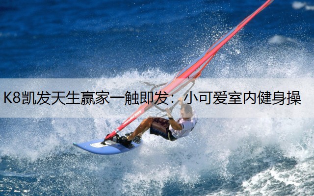 K8凯发天生赢家一触即发：小可爱室内健身操