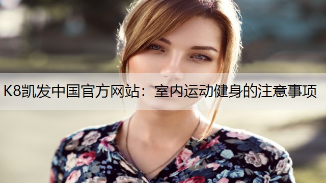 K8凯发中国官方网站：室内运动健身的注意事项