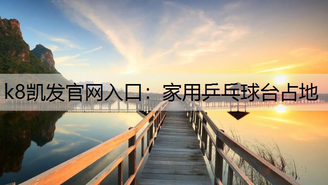 k8凯发官网入口：家用乒乓球台占地