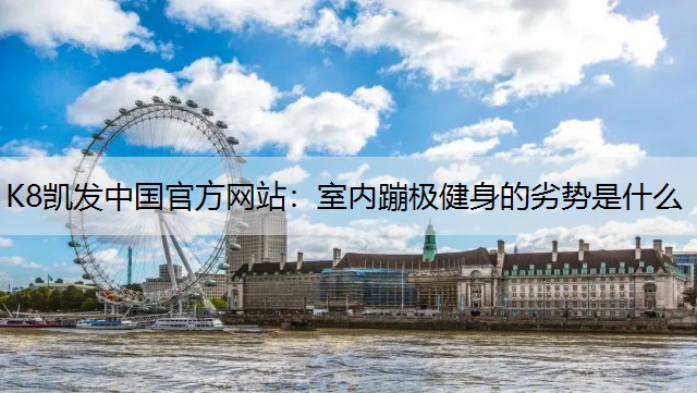 K8凯发中国官方网站：室内蹦极健身的劣势是什么
