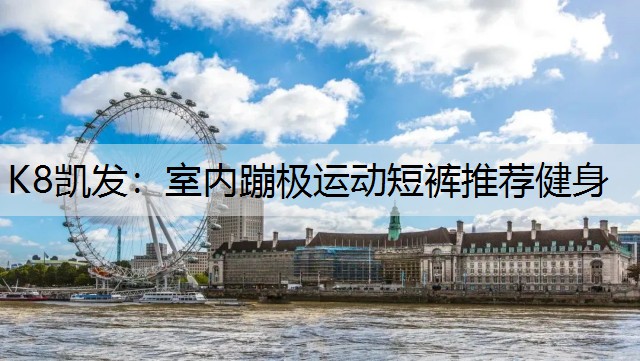 K8凯发：室内蹦极运动短裤推荐健身