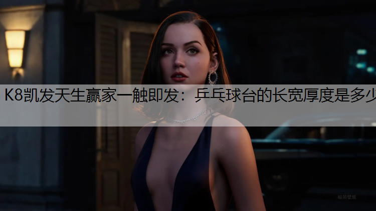 K8凯发天生赢家一触即发：乒乓球台的长宽厚度是多少