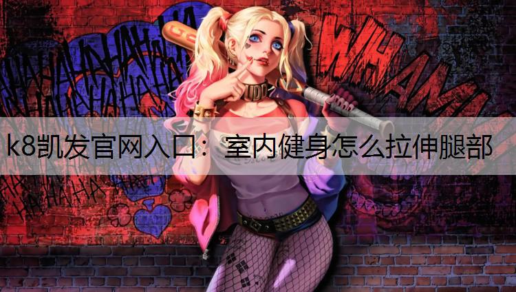 k8凯发官网入口：室内健身怎么拉伸腿部