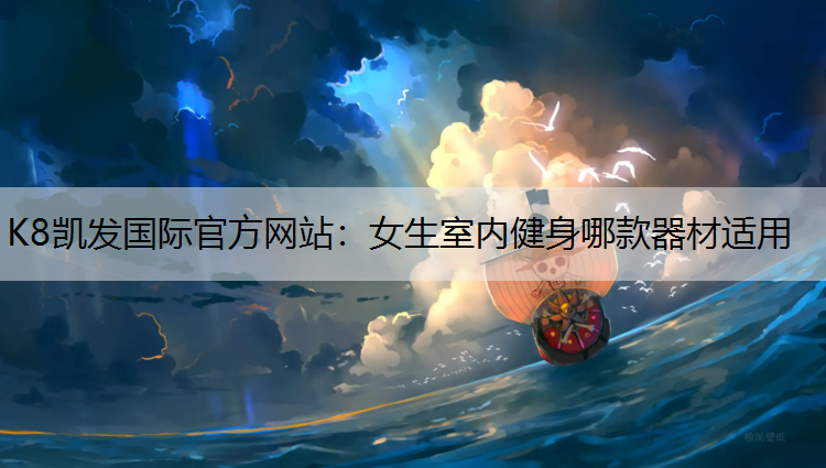 K8凯发国际官方网站：女生室内健身哪款器材适用