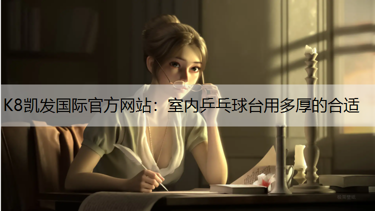 K8凯发国际官方网站：室内乒乓球台用多厚的合适