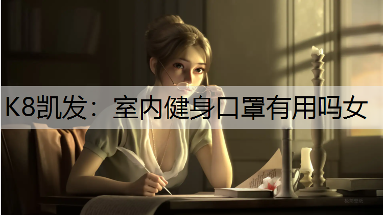 K8凯发：室内健身口罩有用吗女