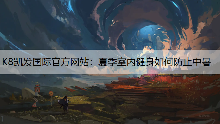 K8凯发国际官方网站：夏季室内健身如何防止中暑