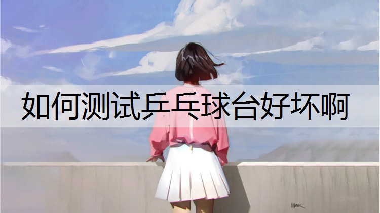 如何测试乒乓球台好坏啊
