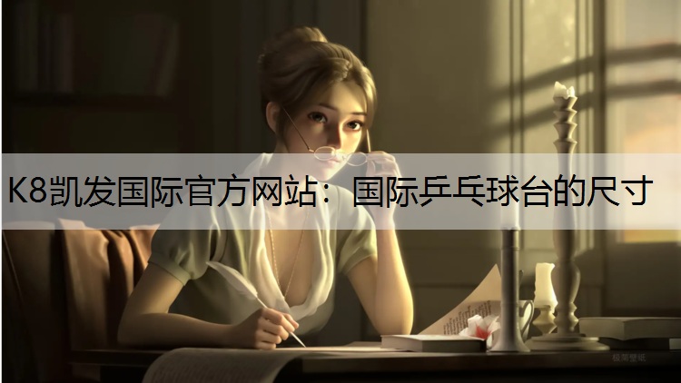 K8凯发国际官方网站：国际乒乓球台的尺寸