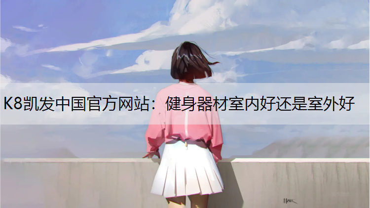 K8凯发中国官方网站：健身器材室内好还是室外好
