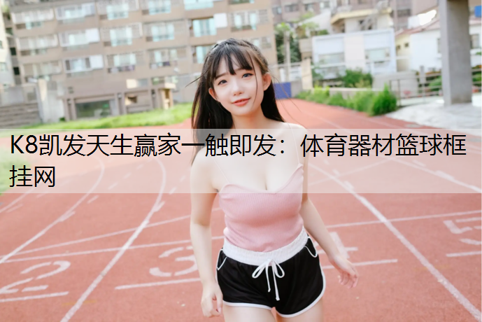 K8凯发天生赢家一触即发：体育器材篮球框挂网