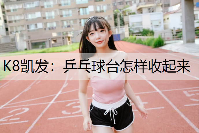 K8凯发：乒乓球台怎样收起来