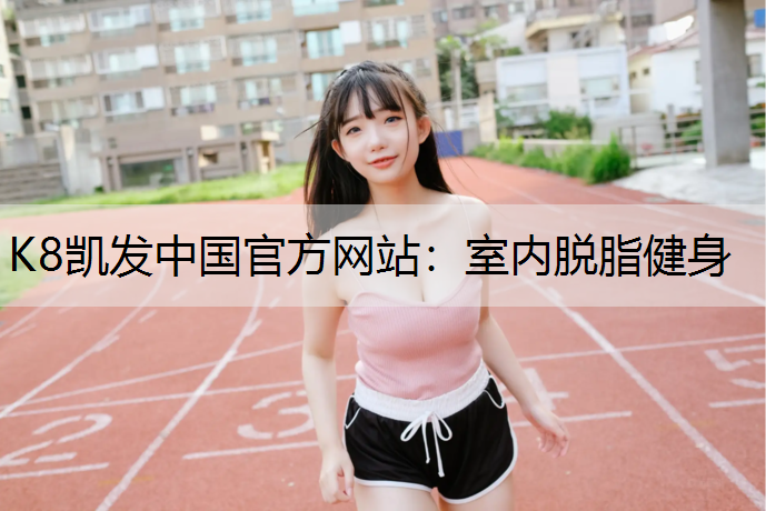 K8凯发中国官方网站：室内脱脂健身