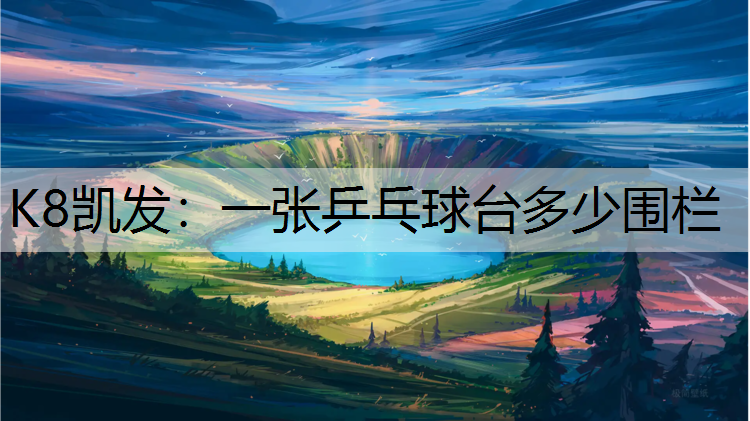 K8凯发：一张乒乓球台多少围栏