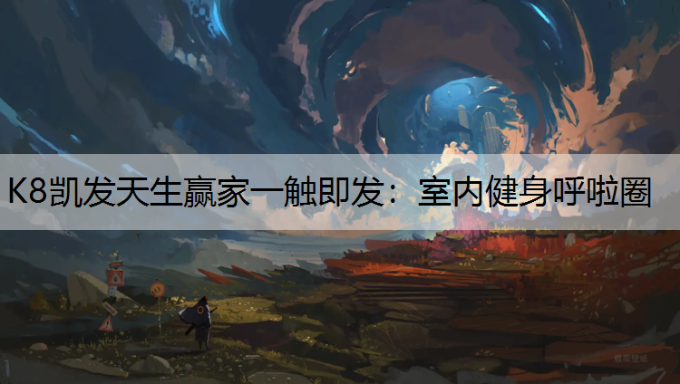 K8凯发天生赢家一触即发：室内健身呼啦圈