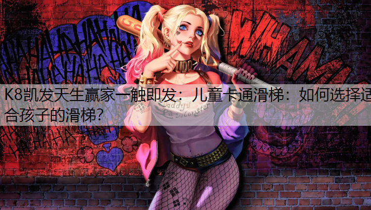 K8凯发天生赢家一触即发：儿童卡通滑梯：如何选择适合孩子的滑梯？