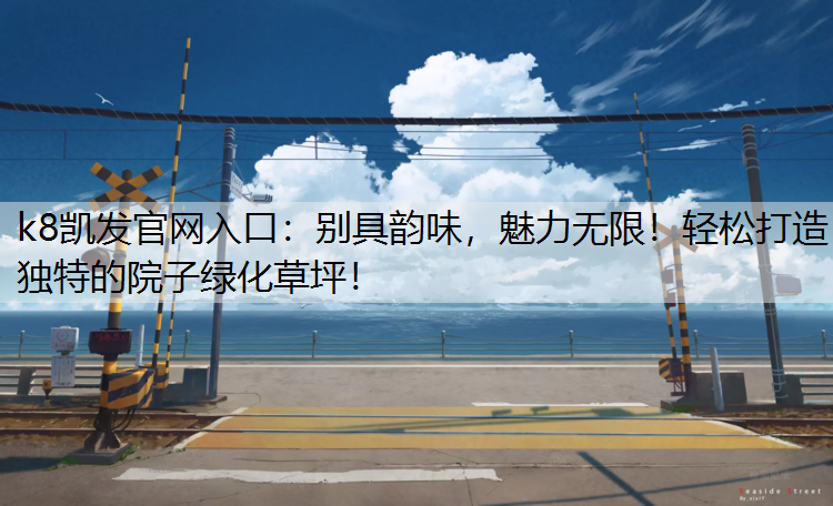 k8凯发官网入口：别具韵味，魅力无限！轻松打造独特的院子绿化草坪！