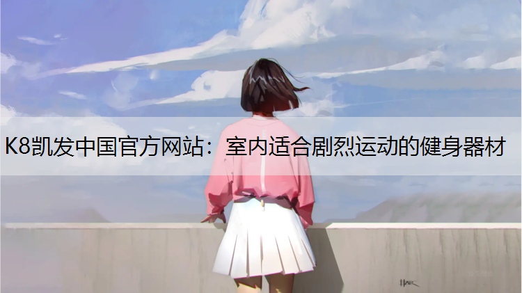 K8凯发中国官方网站：室内适合剧烈运动的健身器材