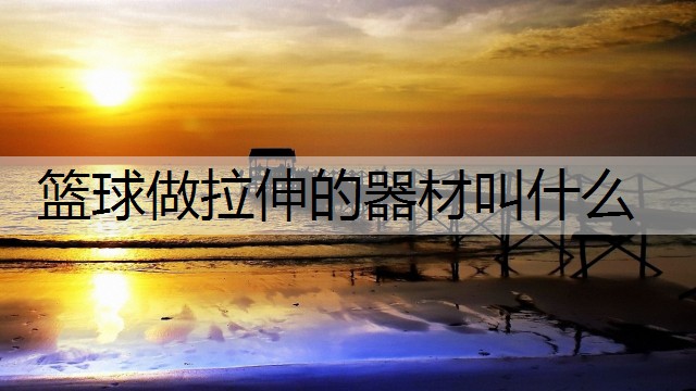 篮球做拉伸的器材叫什么