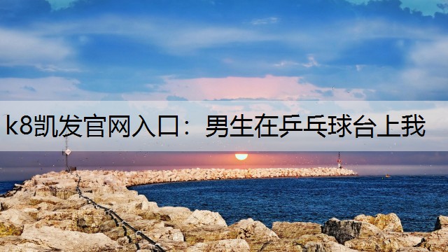 男生在乒乓球台上我