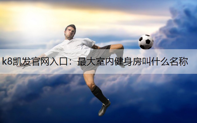 最大室内健身房叫什么名称